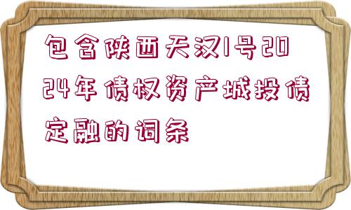 包含陜西天漢1號(hào)2024年債權(quán)資產(chǎn)城投債定融的詞條