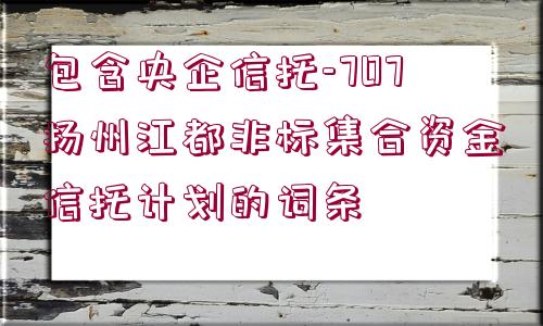 包含央企信托-707揚(yáng)州江都非標(biāo)集合資金信托計(jì)劃的詞條