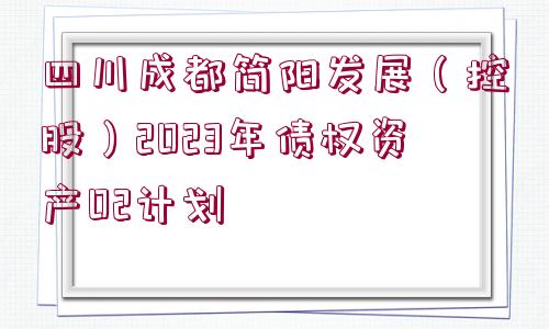 四川成都簡陽發(fā)展（控股）2023年債權資產(chǎn)02計劃