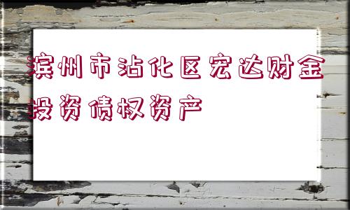 濱州市沾化區(qū)宏達財金投資債權(quán)資產(chǎn)