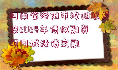 河南省洛陽市汝陽農(nóng)發(fā)投2024年債權(quán)融資項(xiàng)目城投債定融 