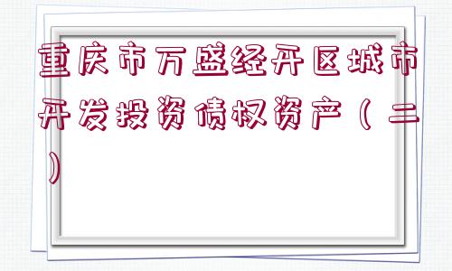 重慶市萬盛經(jīng)開區(qū)城市開發(fā)投資債權(quán)資產(chǎn)（二）