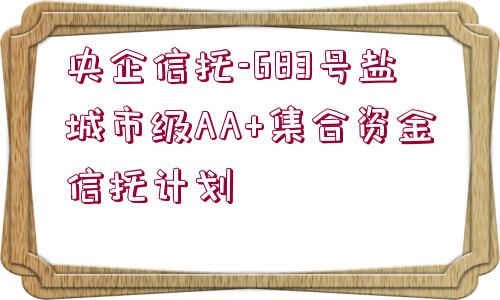 央企信托-683號鹽城市級AA+集合資金信托計(jì)劃