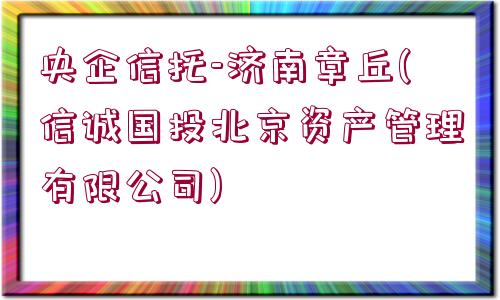 央企信托-濟(jì)南章丘(信誠(chéng)國(guó)投北京資產(chǎn)管理有限公司)