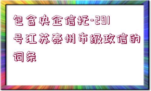 包含央企信托-291號(hào)江蘇泰州市級(jí)政信的詞條