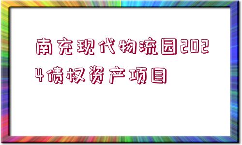 南充現(xiàn)代物流園2024債權(quán)資產(chǎn)項(xiàng)目