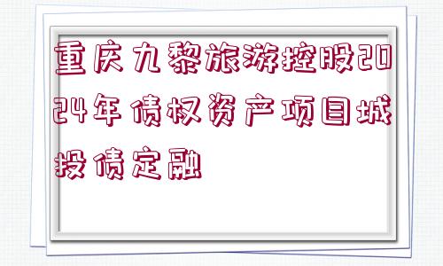 重慶九黎旅游控股2024年債權(quán)資產(chǎn)項(xiàng)目城投債定融