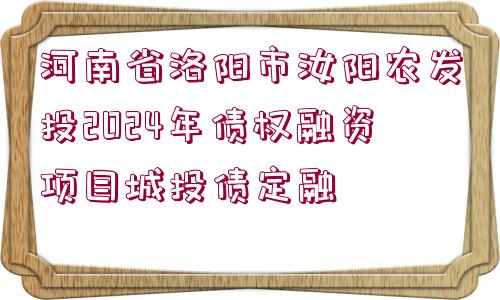 河南省洛陽市汝陽農(nóng)發(fā)投2024年債權(quán)融資項(xiàng)目城投債定融 