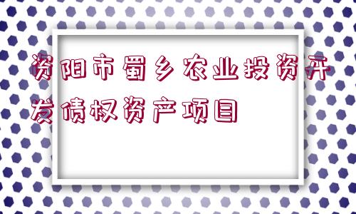 資陽市蜀鄉(xiāng)農(nóng)業(yè)投資開發(fā)債權(quán)資產(chǎn)項(xiàng)目