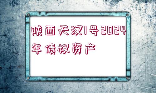 陜西天漢1號(hào)2024年債權(quán)資產(chǎn)