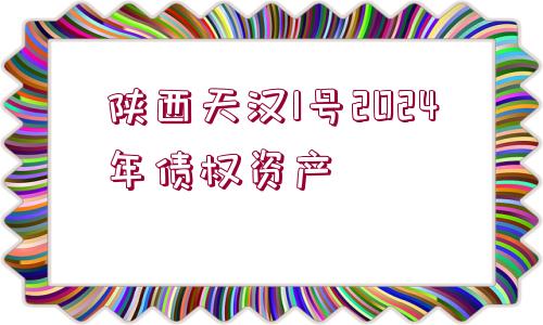 陜西天漢1號2024年債權(quán)資產(chǎn)