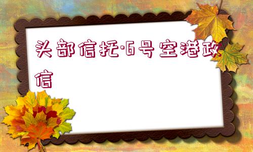 頭部信托·6號空港政信