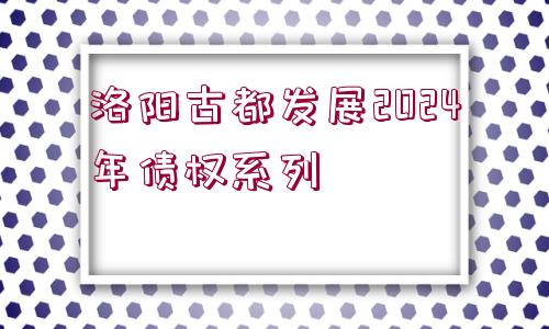 洛陽古都發(fā)展2024年債權系列