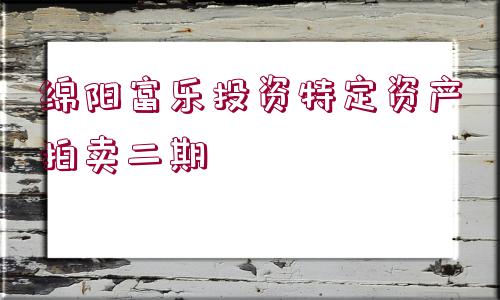 綿陽(yáng)富樂(lè)投資特定資產(chǎn)拍賣(mài)二期