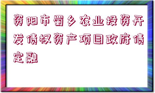 資陽市蜀鄉(xiāng)農(nóng)業(yè)投資開發(fā)債權(quán)資產(chǎn)項(xiàng)目政府債定融