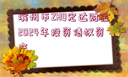 濱州市ZHQ宏達(dá)財(cái)金2024年投資債權(quán)資產(chǎn)