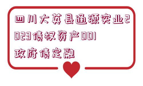 四川大英縣通源實業(yè)2023債權(quán)資產(chǎn)001政府債定融