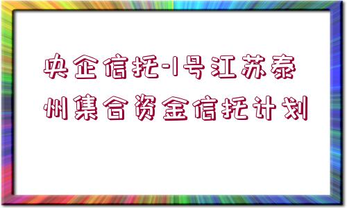 央企信托-1號江蘇泰州集合資金信托計劃