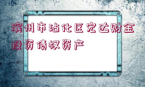 濱州市沾化區(qū)宏達(dá)財金投資債權(quán)資產(chǎn)