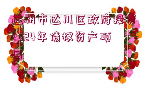 達(dá)州市達(dá)川區(qū)政府投資2024年債權(quán)資產(chǎn)項(xiàng)目