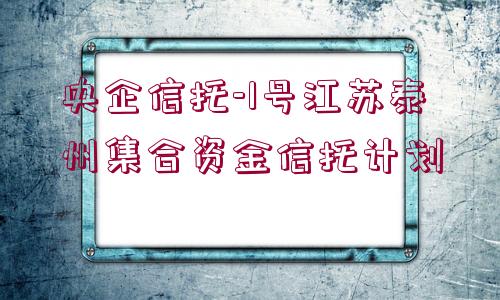 央企信托-1號江蘇泰州集合資金信托計劃