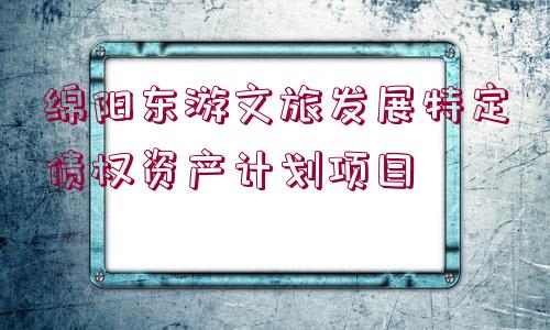 綿陽東游文旅發(fā)展特定債權(quán)資產(chǎn)計劃項(xiàng)目