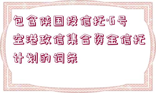 包含陜國投信托·6號空港政信集合資金信托計劃的詞條