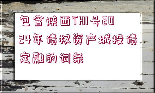 包含陜西TH1號2024年債權(quán)資產(chǎn)城投債定融的詞條