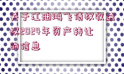 關(guān)于江油鴻飛債權(quán)收益權(quán)2024年資產(chǎn)轉(zhuǎn)讓的信息