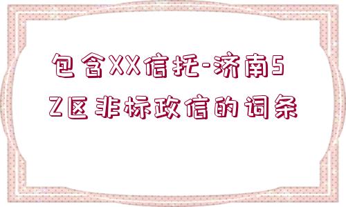 包含XX信托-濟南SZ區(qū)非標政信的詞條