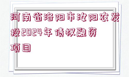 河南省洛陽市汝陽農(nóng)發(fā)投2024年債權(quán)融資項(xiàng)目