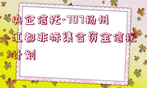 央企信托-707揚(yáng)州江都非標(biāo)集合資金信托計劃