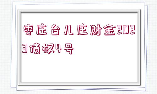 棗莊臺(tái)兒莊財(cái)金2023債權(quán)4號(hào)