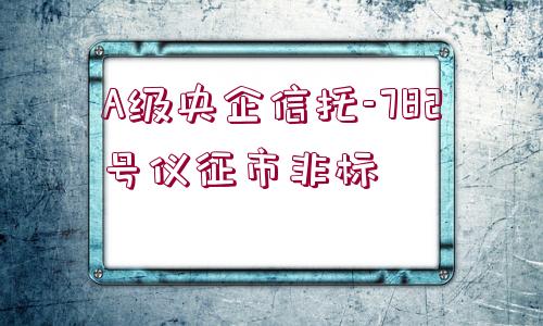 A級(jí)央企信托-782號(hào)儀征市非標(biāo)