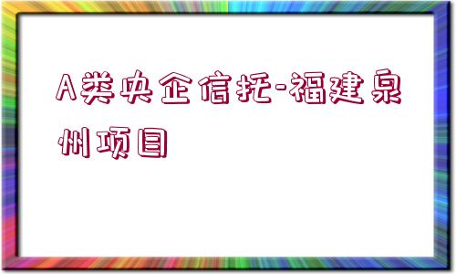 A類央企信托-福建泉州項目