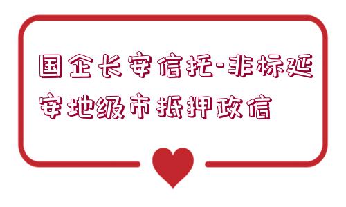 國企長安信托-非標延安地級市抵押政信