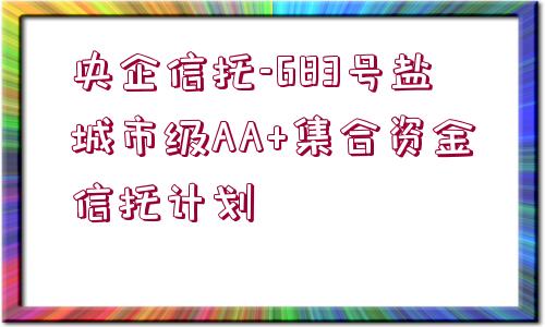 央企信托-683號鹽城市級AA+集合資金信托計劃