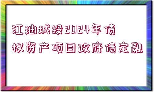 江油城投2024年債權(quán)資產(chǎn)項目政府債定融