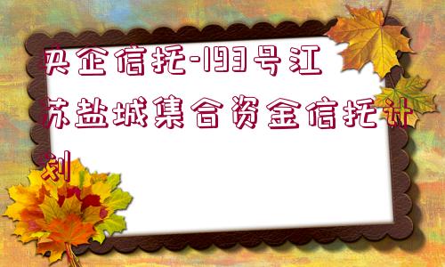 央企信托-193號江蘇鹽城集合資金信托計劃