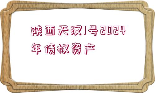 陜西天漢1號2024年債權(quán)資產(chǎn)