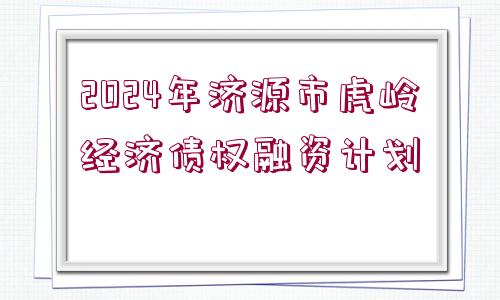 2024年濟源市虎嶺經(jīng)濟債權融資計劃