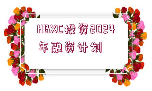 HBXC投資2024年融資計(jì)劃