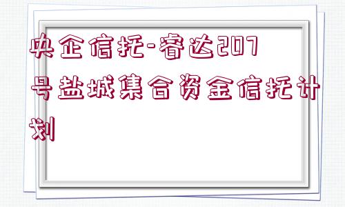 央企信托-睿達207號鹽城集合資金信托計劃