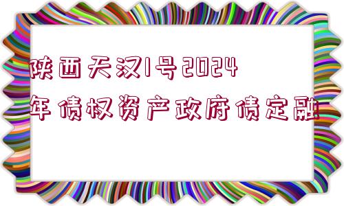 陜西天漢1號2024年債權資產(chǎn)政府債定融