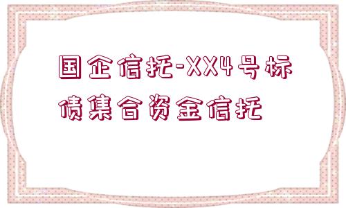 國企信托-XX4號(hào)標(biāo)債集合資金信托