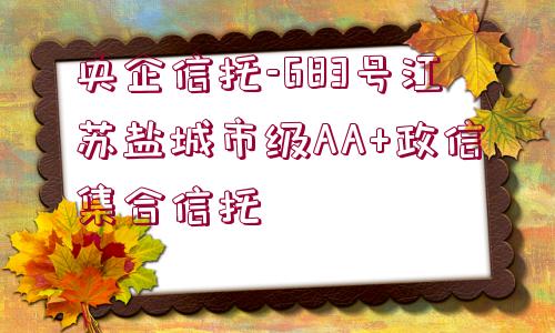 央企信托-683號江蘇鹽城市級AA+政信集合信托