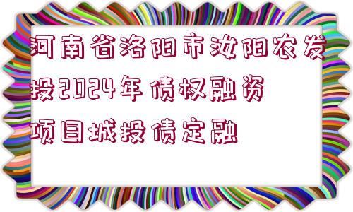 河南省洛陽市汝陽農(nóng)發(fā)投2024年債權(quán)融資項(xiàng)目城投債定融 