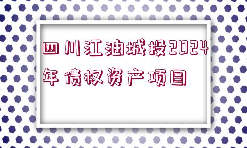 四川江油城投2024年債權資產項目