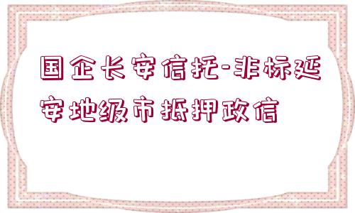 國企長安信托-非標(biāo)延安地級(jí)市抵押政信