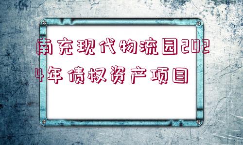 南充現(xiàn)代物流園2024年債權(quán)資產(chǎn)項(xiàng)目